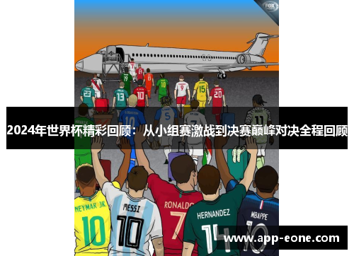 2024年世界杯精彩回顾：从小组赛激战到决赛巅峰对决全程回顾