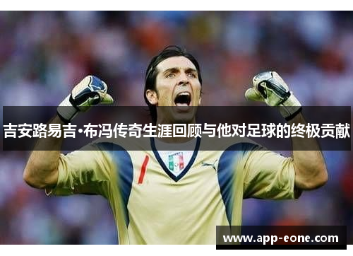 吉安路易吉·布冯传奇生涯回顾与他对足球的终极贡献