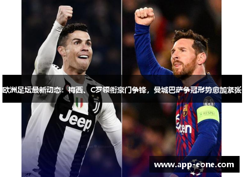 欧洲足坛最新动态：梅西、C罗领衔豪门争锋，曼城巴萨争冠形势愈加紧张