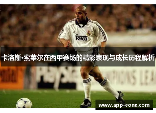 卡洛斯·索莱尔在西甲赛场的精彩表现与成长历程解析 卡洛斯·索莱尔在西甲赛场的精彩表现与成长历程解析