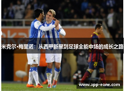 米克尔·梅里诺:从西甲新星到足球全能中场的成长之路 米克尔·梅里诺:从西甲新星到足球全能中场的成长之路