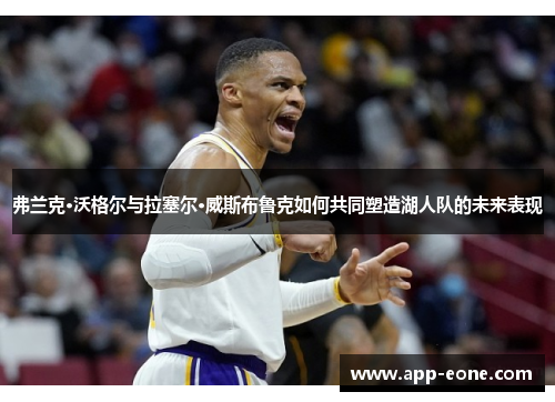 弗兰克·沃格尔与拉塞尔·威斯布鲁克如何共同塑造湖人队的未来表现