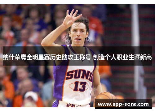 纳什荣膺全明星赛历史助攻王称号 创造个人职业生涯新高 纳什荣膺全明星赛历史助攻王称号 创造个人职业生涯新高