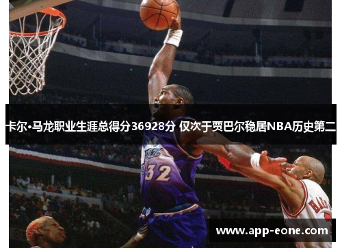 卡尔·马龙职业生涯总得分36928分 仅次于贾巴尔稳居NBA历史第二 卡尔·马龙职业生涯总得分36928分 仅次于贾巴尔稳居NBA历史第二