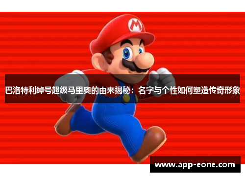 巴洛特利绰号超级马里奥的由来揭秘:名字与个性如何塑造传奇形象 巴洛特利绰号超级马里奥的由来揭秘:名字与个性如何塑造传奇形象