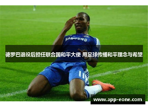 德罗巴退役后担任联合国和平大使 用足球传播和平理念与希望 德罗巴退役后担任联合国和平大使 用足球传播和平理念与希望