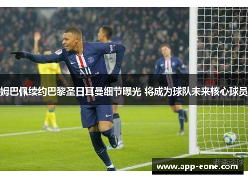 姆巴佩续约巴黎圣日耳曼细节曝光 将成为球队未来核心球员 姆巴佩续约巴黎圣日耳曼细节曝光 将成为球队未来核心球员