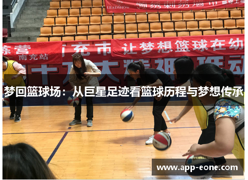 梦回篮球场:从巨星足迹看篮球历程与梦想传承 梦回篮球场:从巨星足迹看篮球历程与梦想传承