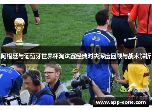 阿根廷与葡萄牙世界杯淘汰赛经典对决深度回顾与战术解析 阿根廷与葡萄牙世界杯淘汰赛经典对决深度回顾与战术解析