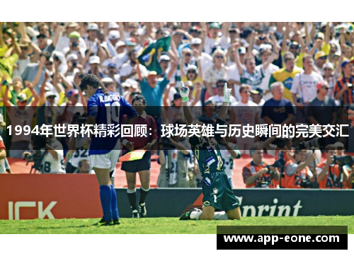 1994年世界杯精彩回顾:球场英雄与历史瞬间的完美交汇 1994年世界杯精彩回顾:球场英雄与历史瞬间的完美交汇