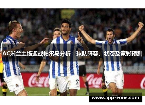 AC米兰主场迎战帕尔马分析:球队阵容、状态及竞彩预测 AC米兰主场迎战帕尔马分析:球队阵容、状态及竞彩预测