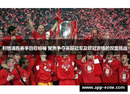 利物浦新赛季目标明确 聚焦争夺英超冠军及欧冠资格的双重挑战 利物浦新赛季目标明确 聚焦争夺英超冠军及欧冠资格的双重挑战