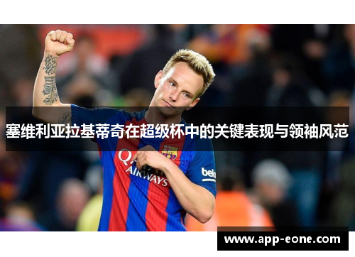 塞维利亚拉基蒂奇在超级杯中的关键表现与领袖风范 塞维利亚拉基蒂奇在超级杯中的关键表现与领袖风范