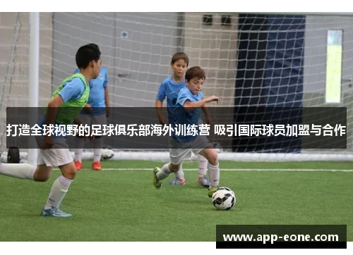 打造全球视野的足球俱乐部海外训练营 吸引国际球员加盟与合作 打造全球视野的足球俱乐部海外训练营 吸引国际球员加盟与合作