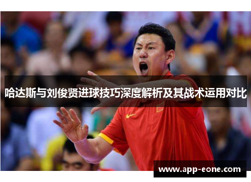 哈达斯与刘俊贤进球技巧深度解析及其战术运用对比 哈达斯与刘俊贤进球技巧深度解析及其战术运用对比