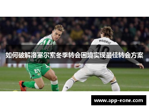 如何破解洛塞尔索冬季转会困境实现最佳转会方案 如何破解洛塞尔索冬季转会困境实现最佳转会方案
