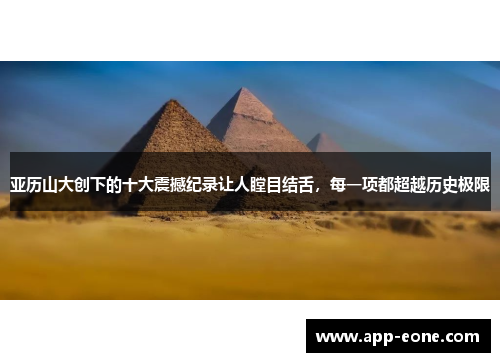 亚历山大创下的十大震撼纪录让人瞠目结舌,每一项都超越历史极限 亚历山大创下的十大震撼纪录让人瞠目结舌,每一项都超越历史极限