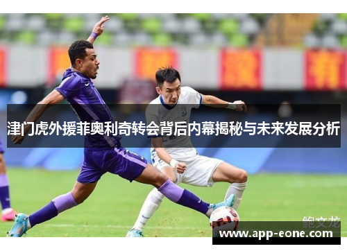 津门虎外援菲奥利奇转会背后内幕揭秘与未来发展分析