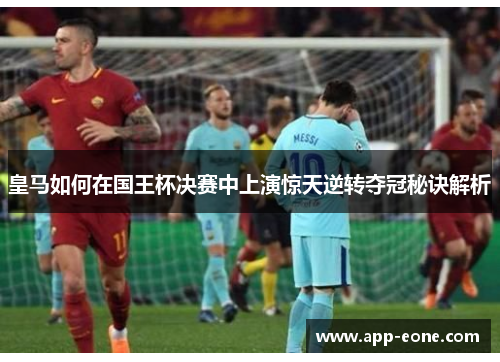 皇马如何在国王杯决赛中上演惊天逆转夺冠秘诀解析
