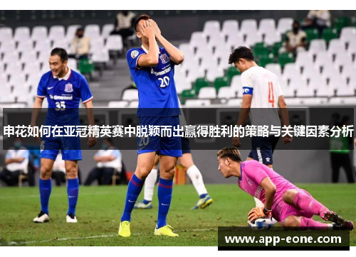 申花如何在亚冠精英赛中脱颖而出赢得胜利的策略与关键因素分析 申花如何在亚冠精英赛中脱颖而出赢得胜利的策略与关键因素分析