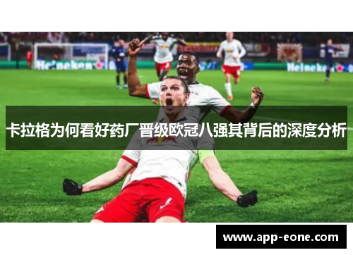 卡拉格为何看好药厂晋级欧冠八强其背后的深度分析