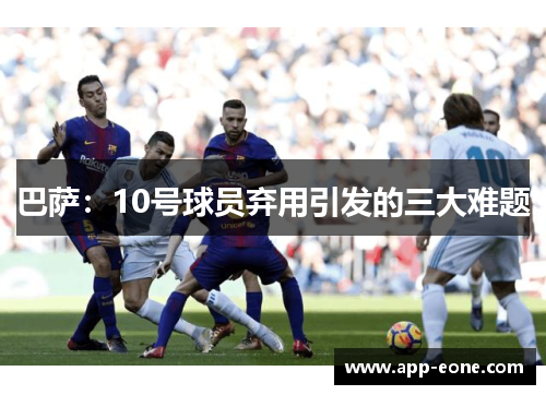 巴萨：10号球员弃用引发的三大难题