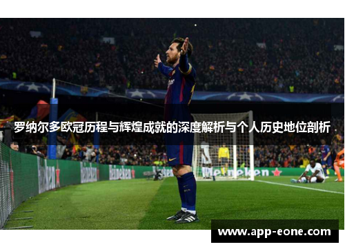 罗纳尔多欧冠历程与辉煌成就的深度解析与个人历史地位剖析 罗纳尔多欧冠历程与辉煌成就的深度解析与个人历史地位剖析