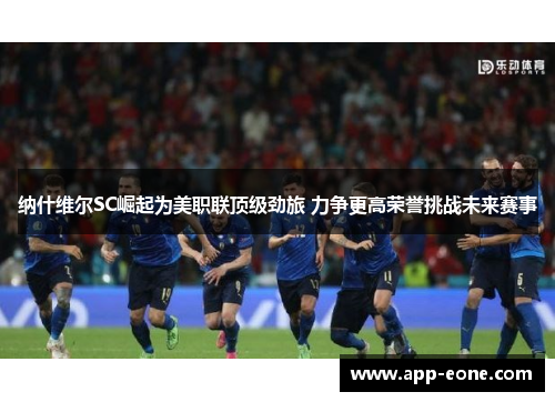 纳什维尔SC崛起为美职联顶级劲旅 力争更高荣誉挑战未来赛事