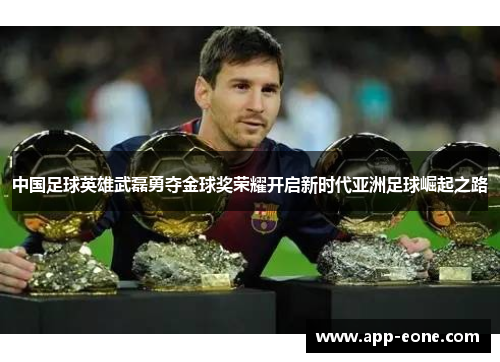 中国足球英雄武磊勇夺金球奖荣耀开启新时代亚洲足球崛起之路 中国足球英雄武磊勇夺金球奖荣耀开启新时代亚洲足球崛起之路