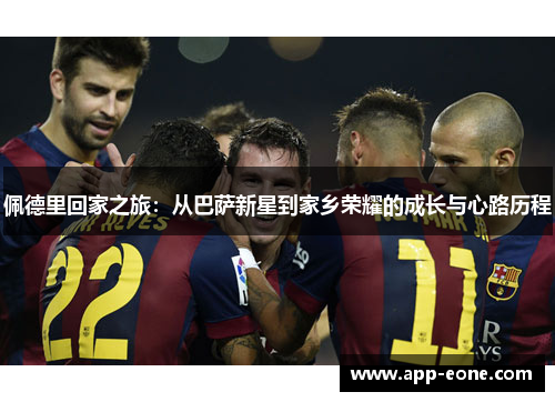 佩德里回家之旅:从巴萨新星到家乡荣耀的成长与心路历程 佩德里回家之旅:从巴萨新星到家乡荣耀的成长与心路历程