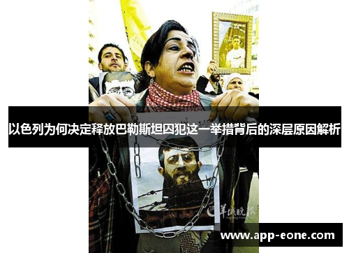 以色列为何决定释放巴勒斯坦囚犯这一举措背后的深层原因解析 以色列为何决定释放巴勒斯坦囚犯这一举措背后的深层原因解析