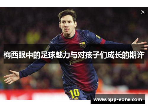 梅西眼中的足球魅力与对孩子们成长的期许