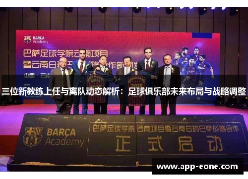 三位新教练上任与离队动态解析：足球俱乐部未来布局与战略调整