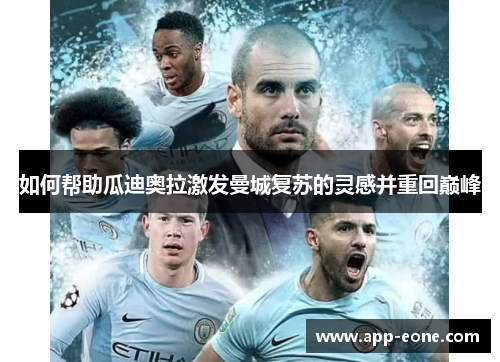 如何帮助瓜迪奥拉激发曼城复苏的灵感并重回巅峰 如何帮助瓜迪奥拉激发曼城复苏的灵感并重回巅峰