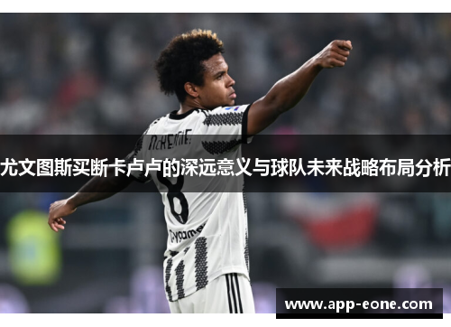 尤文图斯买断卡卢卢的深远意义与球队未来战略布局分析