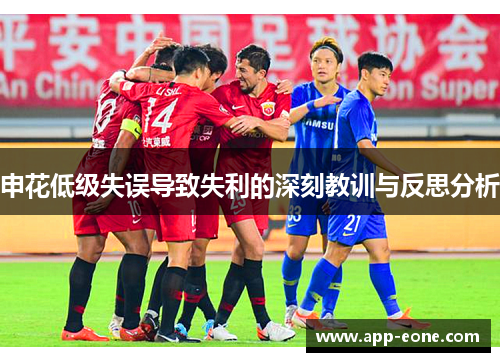 申花低级失误导致失利的深刻教训与反思分析 申花低级失误导致失利的深刻教训与反思分析