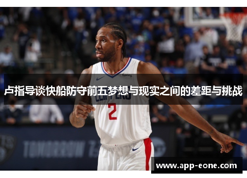 卢指导谈快船防守前五梦想与现实之间的差距与挑战