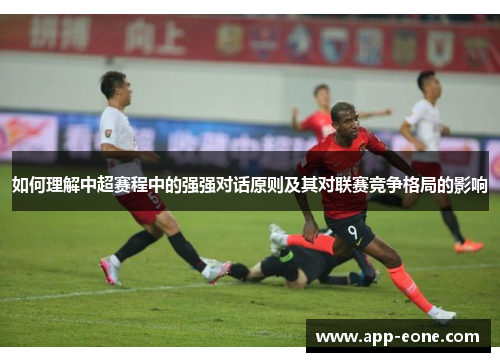如何理解中超赛程中的强强对话原则及其对联赛竞争格局的影响 如何理解中超赛程中的强强对话原则及其对联赛竞争格局的影响