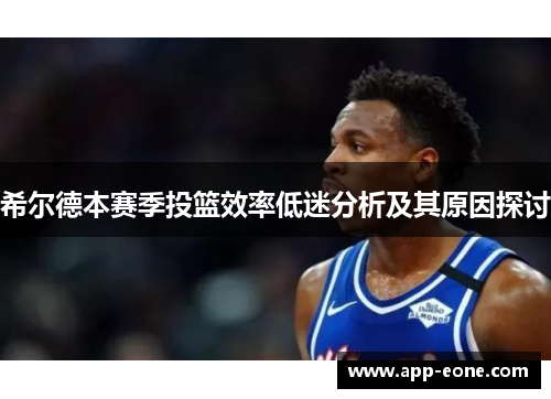 希尔德本赛季投篮效率低迷分析及其原因探讨