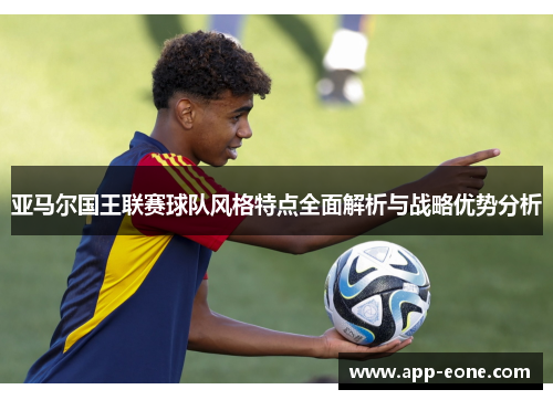 亚马尔国王联赛球队风格特点全面解析与战略优势分析 亚马尔国王联赛球队风格特点全面解析与战略优势分析