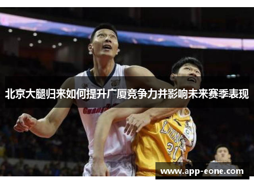 北京大腿归来如何提升广厦竞争力并影响未来赛季表现 北京大腿归来如何提升广厦竞争力并影响未来赛季表现