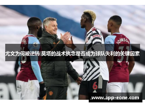 尤文为何被逆转 莫塔的战术执念是否成为球队失利的关键因素