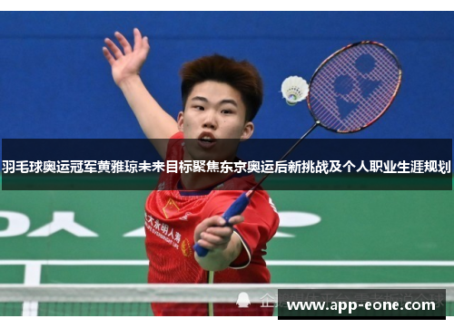 羽毛球奥运冠军黄雅琼未来目标聚焦东京奥运后新挑战及个人职业生涯规划 羽毛球奥运冠军黄雅琼未来目标聚焦东京奥运后新挑战及个人职业生涯规划