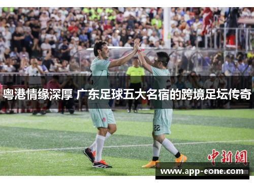粤港情缘深厚 广东足球五大名宿的跨境足坛传奇