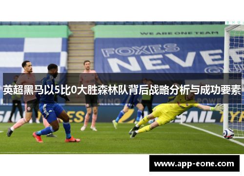 英超黑马以5比0大胜森林队背后战略分析与成功要素 英超黑马以5比0大胜森林队背后战略分析与成功要素