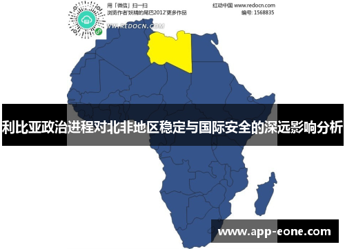 利比亚政治进程对北非地区稳定与国际安全的深远影响分析 利比亚政治进程对北非地区稳定与国际安全的深远影响分析