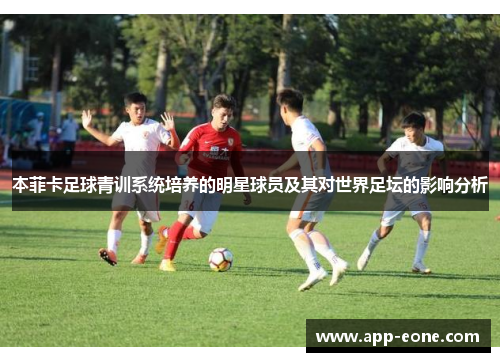本菲卡足球青训系统培养的明星球员及其对世界足坛的影响分析 本菲卡足球青训系统培养的明星球员及其对世界足坛的影响分析