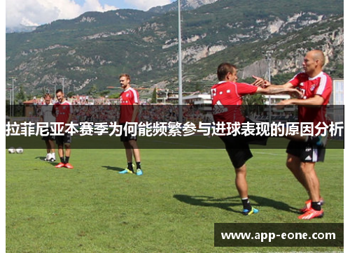 拉菲尼亚本赛季为何能频繁参与进球表现的原因分析 拉菲尼亚本赛季为何能频繁参与进球表现的原因分析