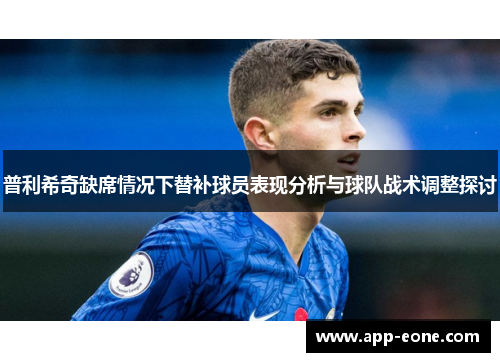 普利希奇缺席情况下替补球员表现分析与球队战术调整探讨 普利希奇缺席情况下替补球员表现分析与球队战术调整探讨