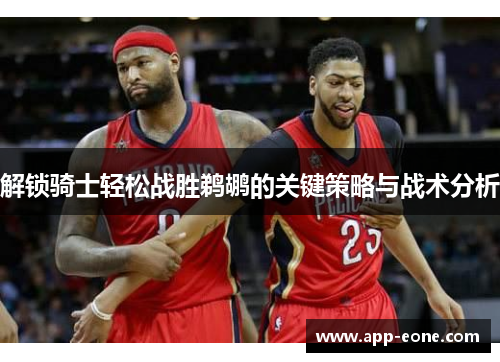 解锁骑士轻松战胜鹈鹕的关键策略与战术分析